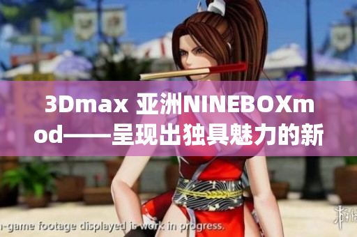 3Dmax 亚洲NINEBOXmod——呈现出独具魅力的新境界(1)