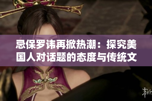 忌保罗讳再掀热潮：探究美国人对话题的态度与传统文化影响