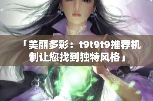 「美丽多彩：t9t9t9推荐机制让您找到独特风格」