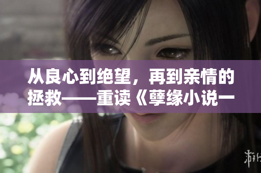 从良心到绝望，再到亲情的拯救——重读《孽缘小说一家乱炖》