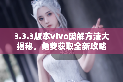 3.3.3版本vivo破解方法大揭秘，免费获取全新攻略