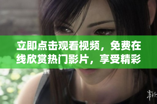 立即点击观看视频，免费在线欣赏热门影片，享受精彩内容(1)