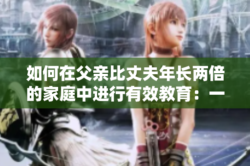 如何在父亲比丈夫年长两倍的家庭中进行有效教育：一位母亲的实践经验