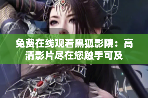 免费在线观看黑狐影院：高清影片尽在您触手可及