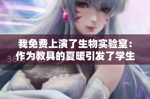 我免费上演了生物实验室：作为教具的夏暖引发了学生们的阅读热情