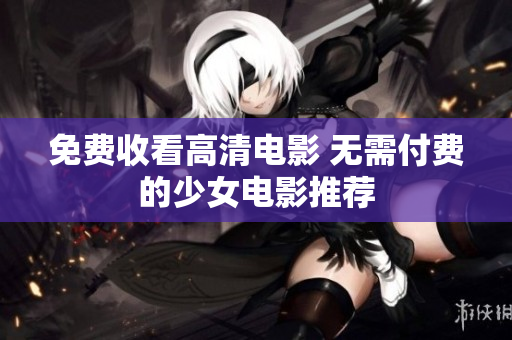免费收看高清电影 无需付费的少女电影推荐