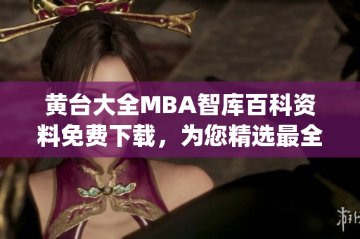 黄台大全MBA智库百科资料免费下载，为您精选最全面的内容(1)