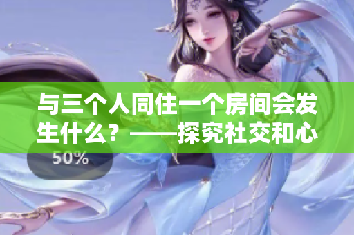 与三个人同住一个房间会发生什么？——探究社交和心理影响的实验