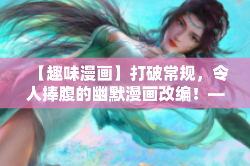 【趣味漫画】打破常规，令人捧腹的幽默漫画改编！——从头看！