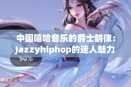 中国嘻哈音乐的爵士韵律：Jazzyhiphop的迷人魅力