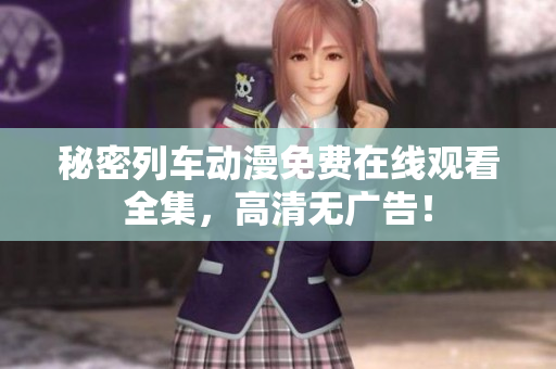 秘密列车动漫免费在线观看全集，高清无广告！