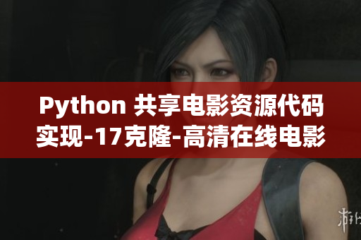 Python 共享电影资源代码实现-17克隆-高清在线电影观看