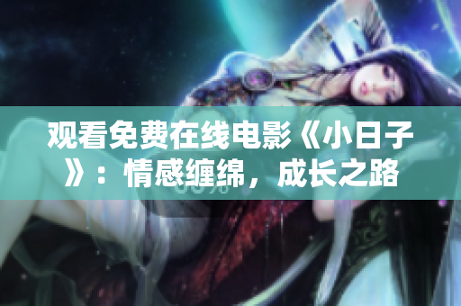 观看免费在线电影《小日子》：情感缠绵，成长之路