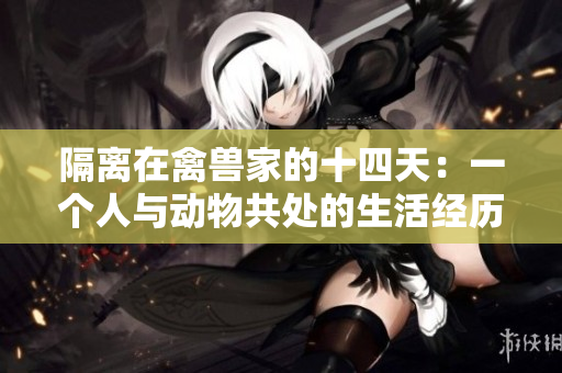 隔离在禽兽家的十四天：一个人与动物共处的生活经历