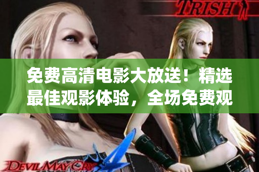 免费高清电影大放送！精选最佳观影体验，全场免费观看无限畅享(1)