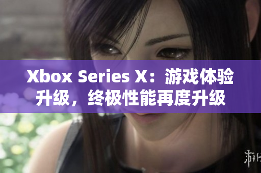 Xbox Series X：游戏体验升级，终极性能再度升级