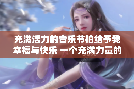 充满活力的音乐节拍给予我幸福与快乐 一个充满力量的音乐魔力