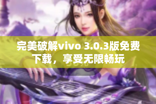 完美破解vivo 3.0.3版免费下载，享受无限畅玩