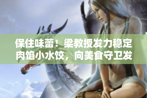 保住味蕾！梁教授发力稳定肉馅小水饺，向美食守卫发起挑战