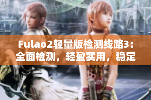 Fulao2轻量版检测线路3：全面检测，轻盈实用，稳定可靠