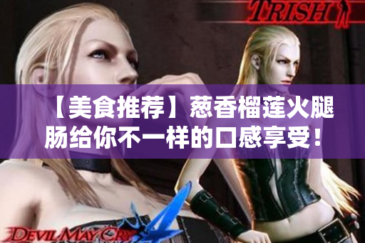 【美食推荐】葱香榴莲火腿肠给你不一样的口感享受！