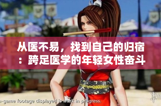 从医不易，找到自己的归宿：跨足医学的年轻女性奋斗历程