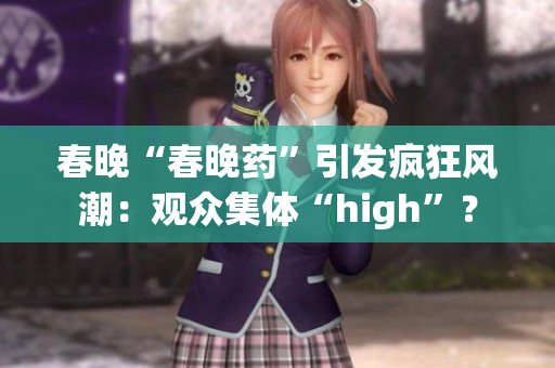 春晚“春晚药”引发疯狂风潮：观众集体“high”？