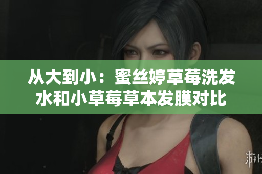 从大到小：蜜丝婷草莓洗发水和小草莓草本发膜对比