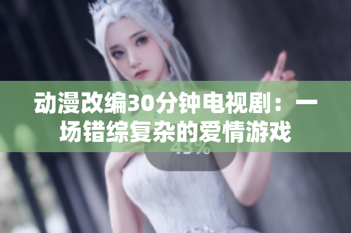 动漫改编30分钟电视剧：一场错综复杂的爱情游戏