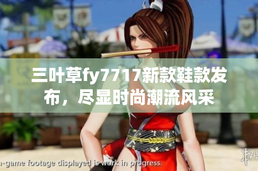 三叶草fy7717新款鞋款发布，尽显时尚潮流风采