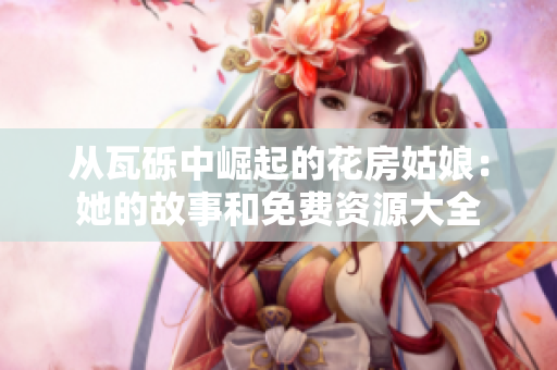 从瓦砾中崛起的花房姑娘：她的故事和免费资源大全