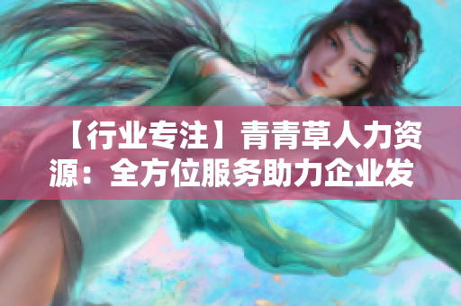 【行业专注】青青草人力资源：全方位服务助力企业发展