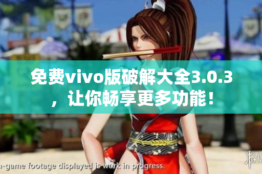 免费vivo版破解大全3.0.3，让你畅享更多功能！