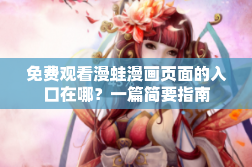 免费观看漫蛙漫画页面的入口在哪？一篇简要指南