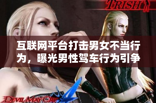 互联网平台打击男女不当行为，曝光男性驾车行为引争议