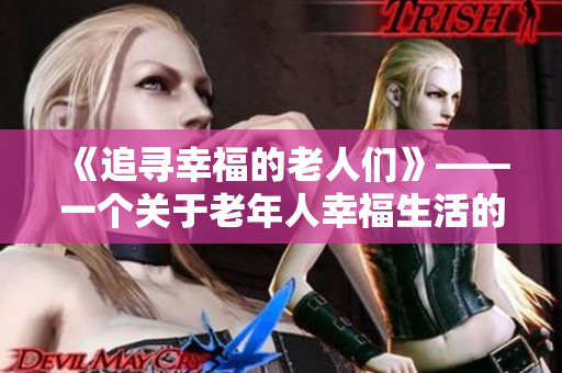 《追寻幸福的老人们》——一个关于老年人幸福生活的故事