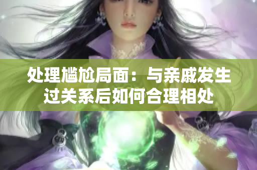 处理尴尬局面：与亲戚发生过关系后如何合理相处