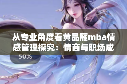 从专业角度看黄品雁mba情感管理探究：情商与职场成功的关系