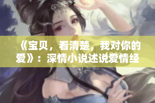 《宝贝，看清楚，我对你的爱》：深情小说述说爱情经历