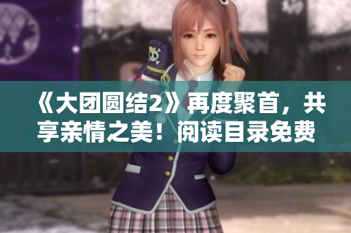《大团圆结2》再度聚首，共享亲情之美！阅读目录免费开放