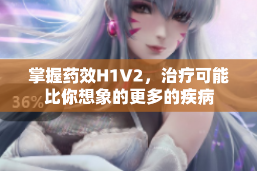 掌握药效H1V2，治疗可能比你想象的更多的疾病
