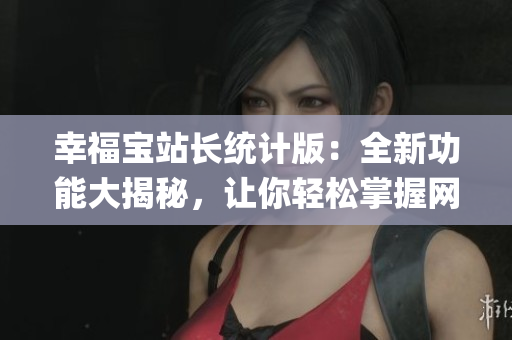 幸福宝站长统计版：全新功能大揭秘，让你轻松掌握网站数据(1)