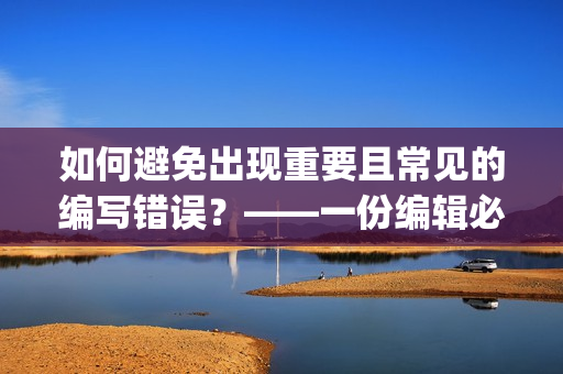 如何避免出现重要且常见的编写错误？——一份编辑必备指南(1)