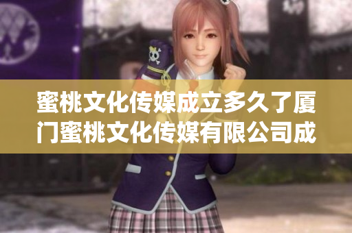 蜜桃文化传媒成立多久了厦门蜜桃文化传媒有限公司成立于哪一年？(1)
