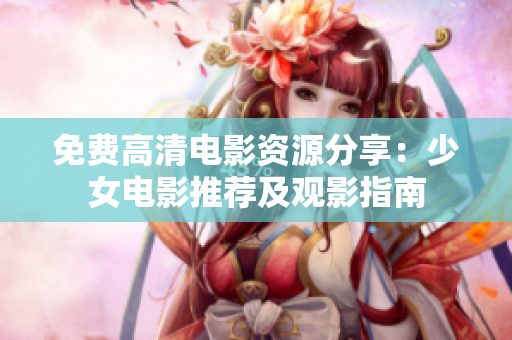 免费高清电影资源分享：少女电影推荐及观影指南