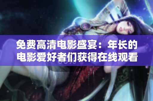 免费高清电影盛宴：年长的电影爱好者们获得在线观看特权