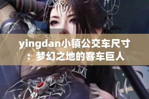 yingdan小镇公交车尺寸：梦幻之地的客车巨人