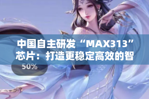 中国自主研发“MAX313”芯片：打造更稳定高效的智能硬件！