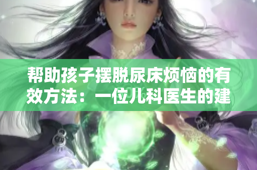 帮助孩子摆脱尿床烦恼的有效方法：一位儿科医生的建议