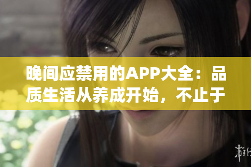 晚间应禁用的APP大全：品质生活从养成开始，不止于娱乐(1)
